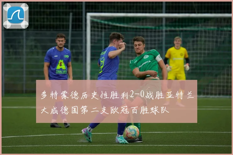 多特蒙德历史性胜利2-0战胜亚特兰大成德国第二支欧冠百胜球队
